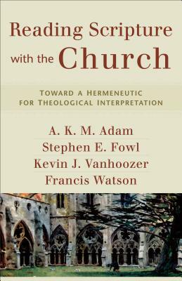 Reading Scripture with the Church: Toward a Hermeneutic for Theological Interpretation by A. K. Adam, Kevin J. Vanhoozer, Stephen E. Fowl