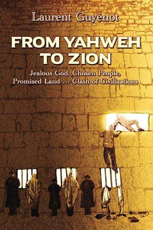 From Yahweh to Zion: Three Thousand Years of Exile: Jealous God, Chosen People, Promised Land ... Clash of Civilizations by Laurent Guyénot