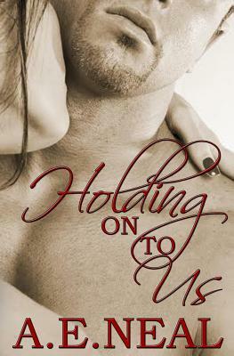 Holding On To Us by A. E. Neal