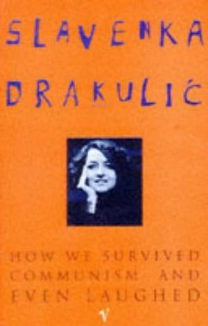 How We Survived Communism and Even Laughed by Slavenka Drakulić