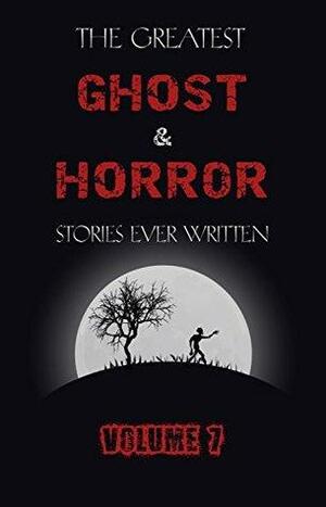The Greatest Ghost and Horror Stories Ever Written: volume 7 by L.P. Hartley, Henry de Vere Stacpoole, Clark Ashton Smith, Robert Louis Stevenson, W.W. Jacobs, Arthur Conan Doyle, Alfred Noyes, Arthur Machen, M.R. James, Walter Scott, Wilkie Collins, Alexander Woollcott, John Buchan, E. Nesbit, Samuel Blas, Edgar Allan Poe, Ambrose Bierce, Vernon Lee, Guy Preston, Sapper, H.P. Lovecraft, Saki, George G. Toudouze, Rudyard Kipling, Richard Connell, Guy de Maupassant, J. Sheridan Le Fanu, H.G. Wells, Lord Dunsany