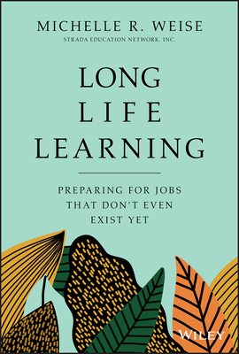 Long Life Learning: Preparing for Jobs That Don't Even Exist Yet by Michelle R. Weise