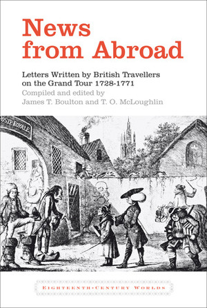 News from Abroad: Letters Written by British Travellers on the Grand Tour, 1728-71 by James T. Boulton, T.O. McLoughlin