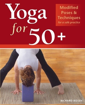 Yoga for 50+: Modified Poses and Techniques for a Safe Practice by Richard Rosen