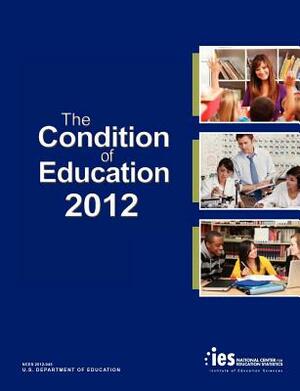 The Condition of Education 2012 by Institute of Education Sciences, U S Department of Education, National Center for Education Statistics