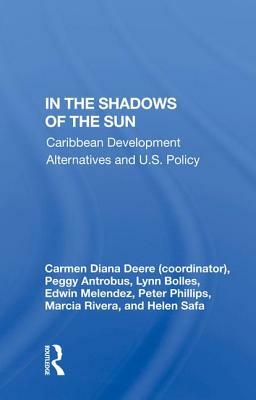 In the Shadows of the Sun: Caribbean Development Alternatives and U.S. Policy by Carmen Diana Deere