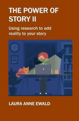 The Power of Story II: Using Research to Add Reality to Your Story by Laura Anne Ewald