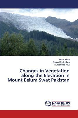 Changes in Vegetation Along the Elevation in Mount Eelum Swat Pakistan by Khan Shujaul Mulk, Ilyas Muhammad, Khan Murad