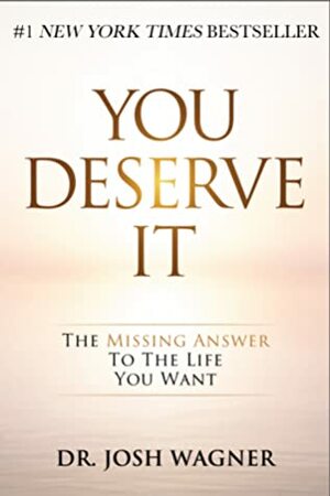 You Deserve It: The Missing Answer to the Life You Want by Josh Wagner