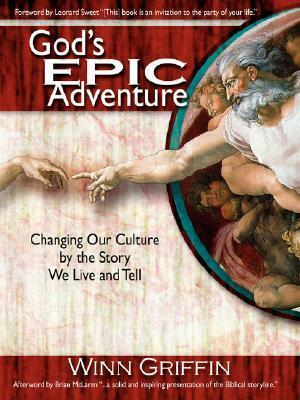 God's Epic Adventure: Changing Our Culture by the Story We Live and Tell by Winn Griffin, Brian D. McLaren, Leonard Sweet