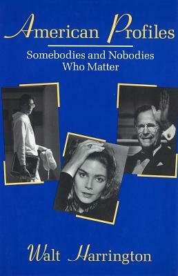 American Profiles: Somebodies and Nobodies Who Matter by Walt Harrington