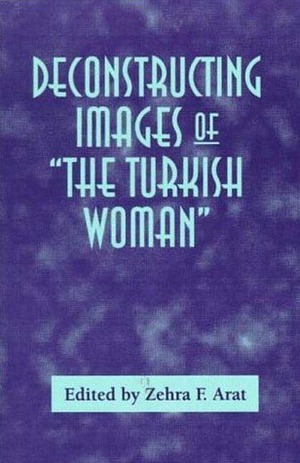 Deconstructing Images of the Turkish Woman by Zehra F. Kabasakal Arat