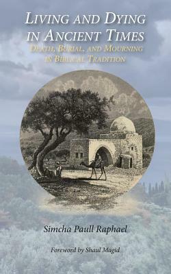 Living and Dying in Ancient Times: Death, Burial, and Mourning in Biblical Tradition by Simcha Paull Raphael