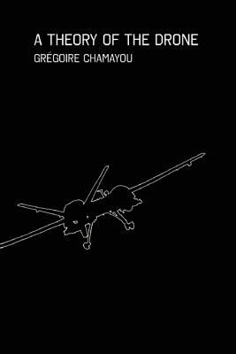 A Theory of the Drone by Grégoire Chamayou