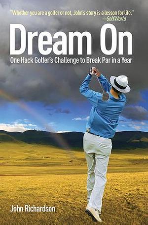 Dream On: One Hack Golfer's Challenge to Break Par in a Year by John Richardson, John Richardson