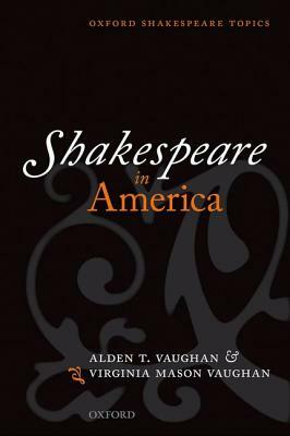 Shakespeare in America by Alden T. Vaughan, Virginia Mason Vaughan