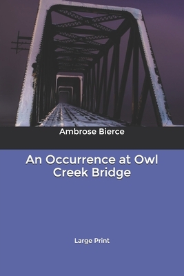 An Occurrence at Owl Creek Bridge: Large Print by Ambrose Bierce