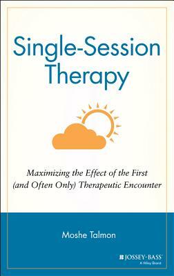 Single Session Therapy: Maximizing the Effect of the First (and Often Only) Therapeutic Encounter by Moshe Talmon