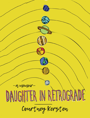 Daughter in Retrograde: A Memoir by Courtney Kersten