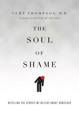 The Soul of Shame: Retelling the Stories We Believe about Ourselves by Curt Thompson