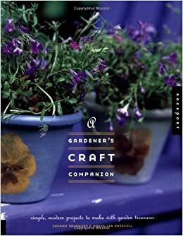 Gardener's Craft Companion: Simple, Modern Projects to Make with Garden Treasures by Maryellen Driscoll, Sandra Salamony