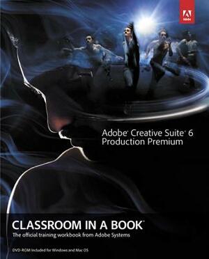 Adobe Creative Suite 6 Production Premium Classroom in a Book [With DVD ROM] by Adobe Creative Team