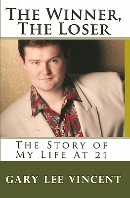 The Winner, The Loser: The Story of My Life At 21 by Gary Lee Vincent