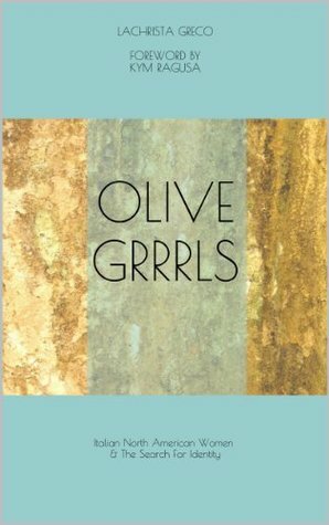 Olive Grrrls: Italian North American Women & The Search For Identity by Lachrista Greco, Kym Ragusa