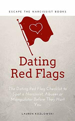 Dating Red Flags: The Dating Red Flag Checklist to Spot a Narcissist, Abuser or Manipulator Before They Hurt You by Escape The Narcissist The Narcissist, Lauren Kozlowski