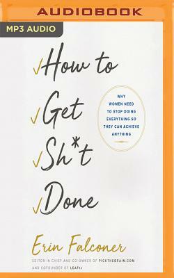 How to Get Sh*t Done: Why Women Need to Stop Doing Everything So They Can Achieve Anything by Erin Falconer