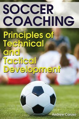 Soccer Coaching: Principles of Technical and Tactical Development by Andrew Caruso