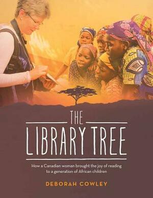 The Library Tree: How a Canadian Woman Brought the Joy of Reading to a Generation of African Children by Deborah Cowley