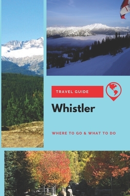Whistler Travel Guide: Where to Go & What to Do by Stephanie Mason