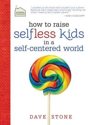 How to Raise Selfless Kids in a Self-Centered World by Dave Stone