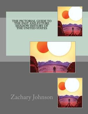 The Pictorial Guide to the Past and Future Shadow History of the United States by Zachary Johnson