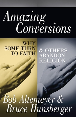 Amazing Conversions: Why Some Turn to Faith & Others Abandon Religion by Bob Altemeyer, Bruce E. Hunsberger