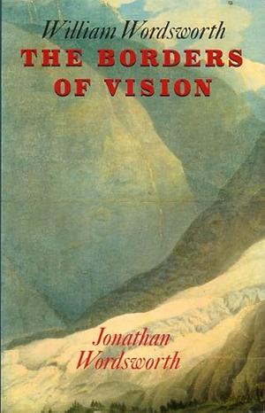 William Wordsworth: The Borders of Vision by Jonathan Wordsworth
