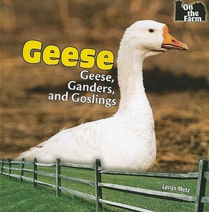 Geese: Geese, Ganders, and Goslings by Lorijo Metz