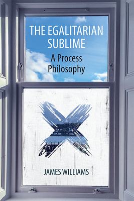 The Egalitarian Sublime: A Process Philosophy by James Williams