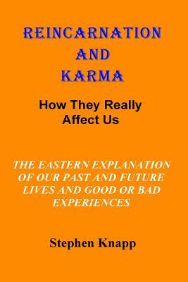 Reincarnation and Karma: How They Really Effect Us: The Eastern Explanation of Our Past and Future Lives And the Causes for Good or Bad Experie by Stephen Knapp