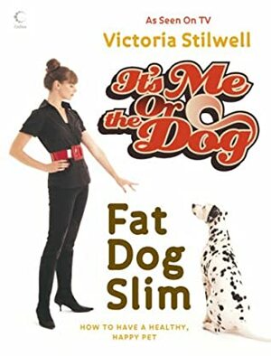 It's Me Or The Dog: Fat Dog Slim: How To Have A Healthy, Happy Pet by Victoria Stilwell