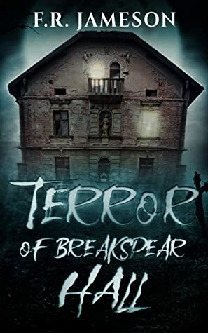 Terror of Breakspear Hall: An Other-Worldly Ghost Story by F.R. Jameson
