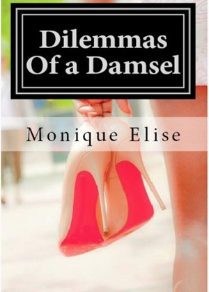 Dilemmas Of a Damsel: Part I by Monique Elise