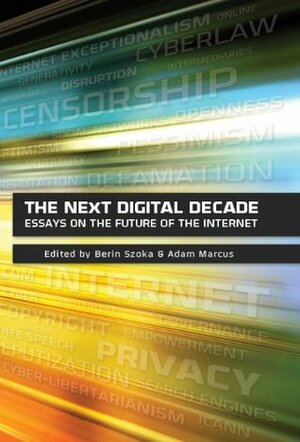 The Next Digital Decade: Essays on the Future of the Internet by Various, Adam Marcus, Berin Szoka