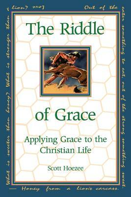 The Riddle of Grace: Applying Grace to the Christian Life by Scott Hoezee