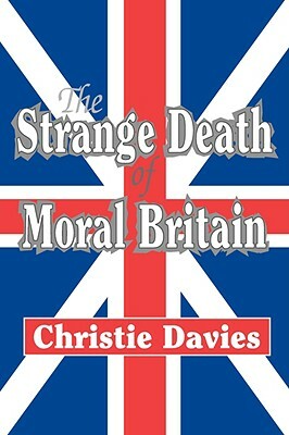 The Strange Death of Moral Britain by Christie Davies