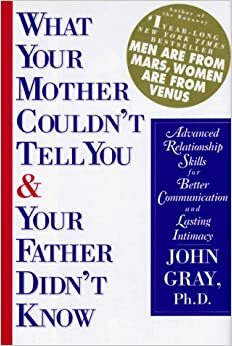 What Your Mother Couldn't Tell You and Your Father Didn't Know: Advanced Relationship Skills for Better Communication and Lasting Intimacy by John Gray