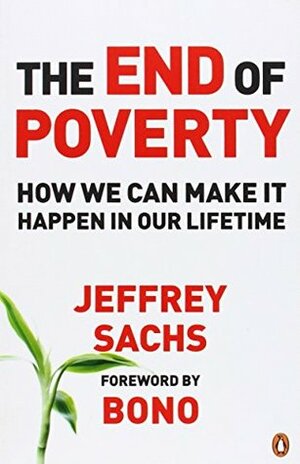 The End of Poverty: How We Can Make It Happen In Our Lifetime by Jeffrey D. Sachs, Bono
