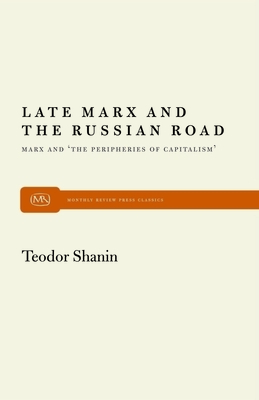 Late Marx and the Russian Road: Marx and the Peripheries of Capitalism by Teodor Shanin