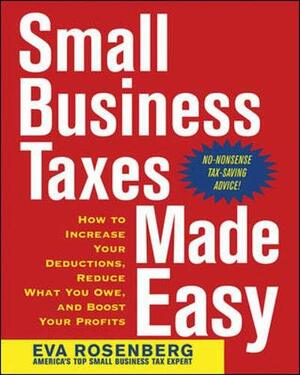 Small Business Taxes Made Easy: How to Increase Your Deductions, Reduce What You Owe, and Boost Your Profits by Eva Rosenberg